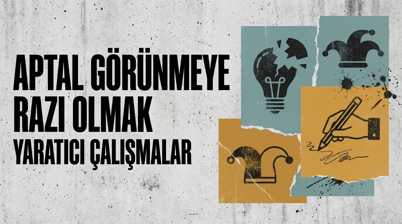 Yaratıcı çalışmada ego ile cesaret — aptal görünmeye razı olmak